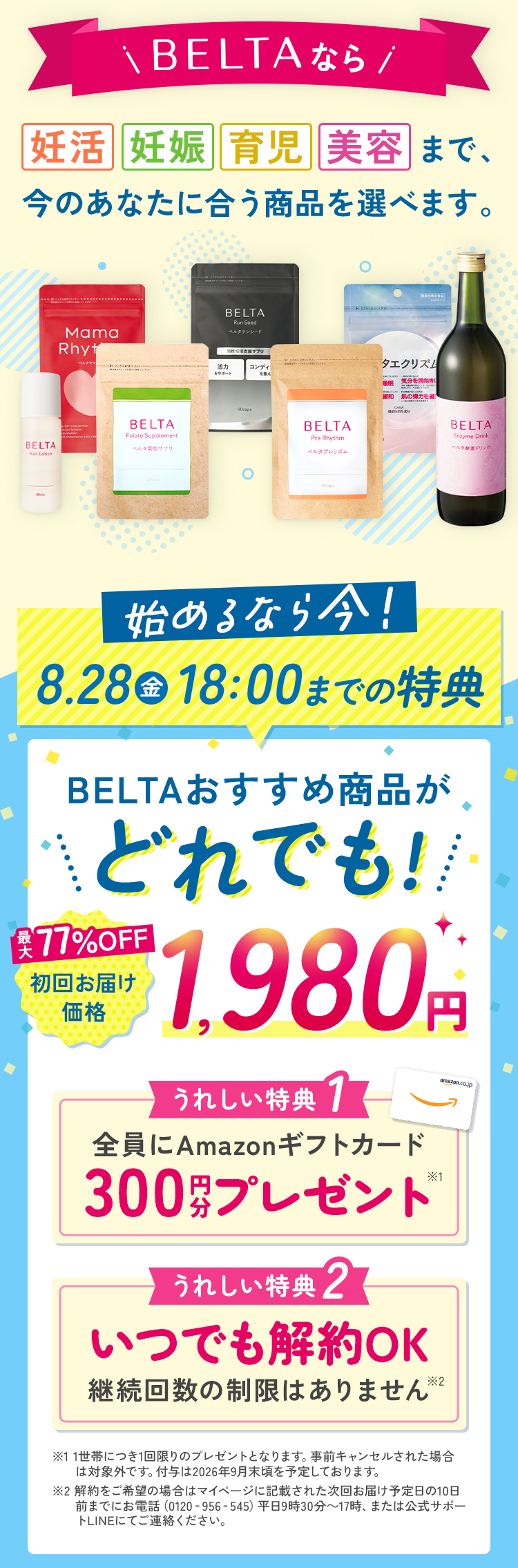 BELTAなら妊活・妊娠・育児・美容まで今のあなたに合う商品を選べます。始めるなら今！8.28(金)18:00までの特典 BELTAおすすめ商品がどれでも！初回お届け価格1,980円 特典1 全員にAmazonギフトカード300円分プレゼント 特典2 いつでも解約OK