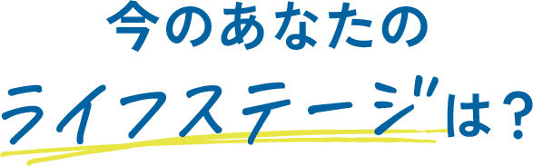 今のあなたのライフステージは？