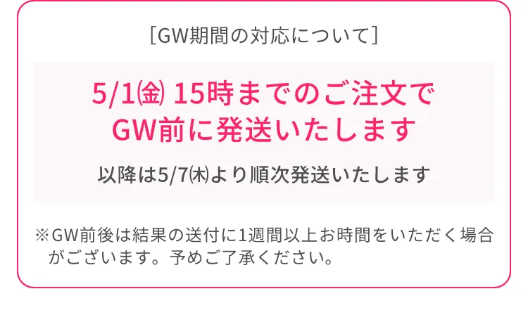 GWの対応について。5/1（金）15時までのご注文でGW前に発送いたします。