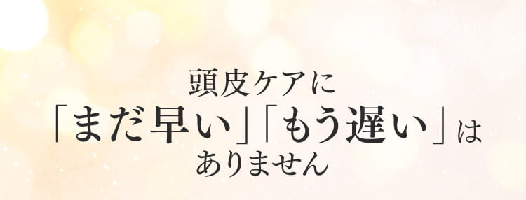 頭皮ケアに「まだ早い」「もう遅い」