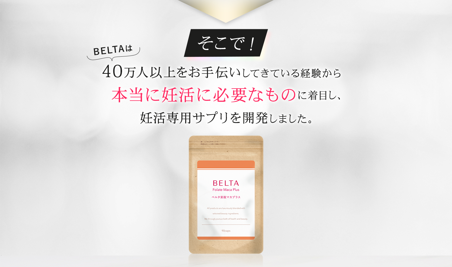 そこでBELTAでは本当に妊活に必要なものに着目し、妊活専用サプリメントを開発しました。